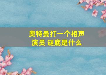 奥特曼打一个相声演员 谜底是什么